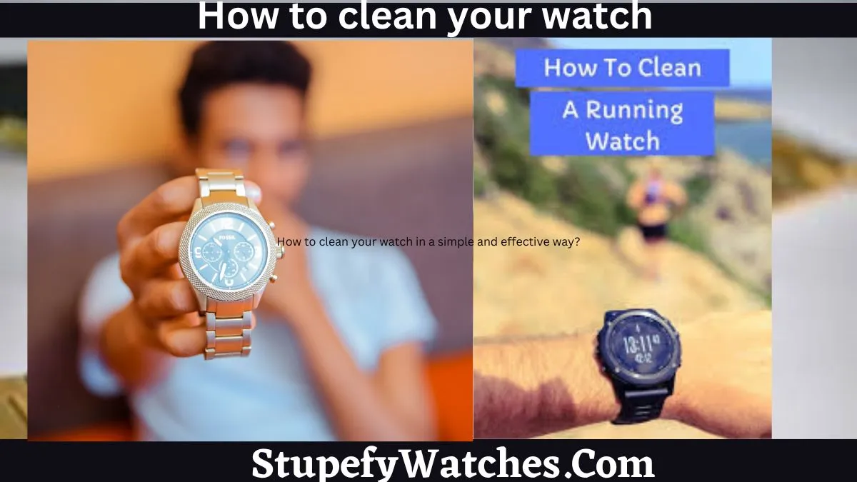 How to clean your watch in a simple and effective way?